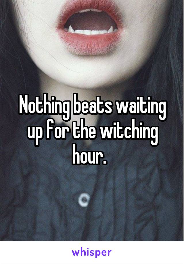 Nothing beats waiting up for the witching hour.  