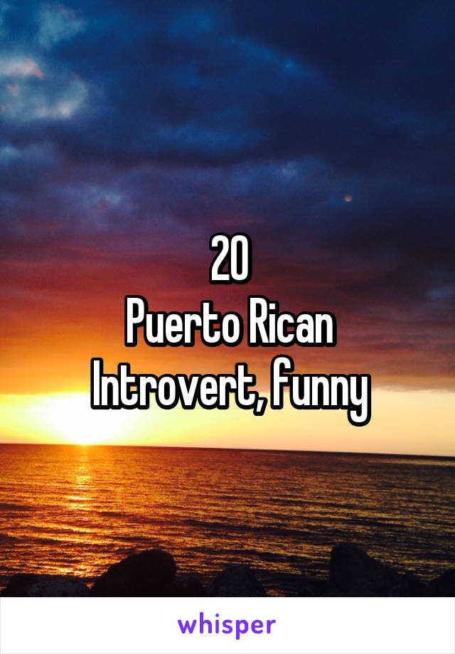 20
Puerto Rican
Introvert, funny