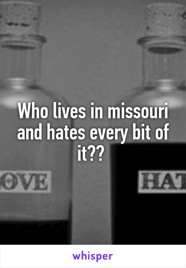 Who lives in missouri and hates every bit of it?? 