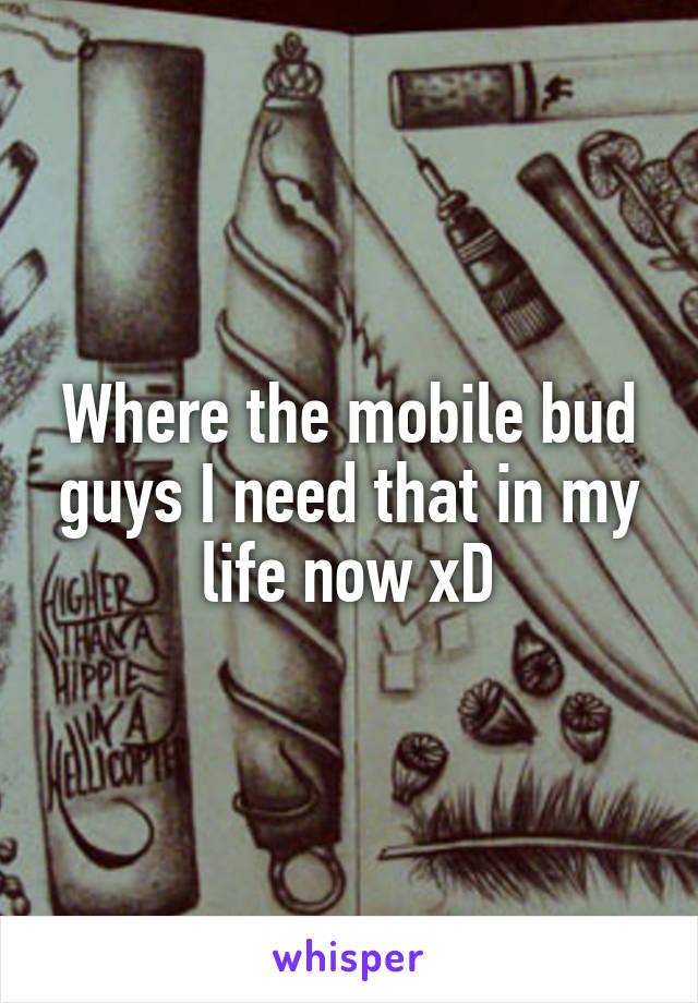 Where the mobile bud guys I need that in my life now xD