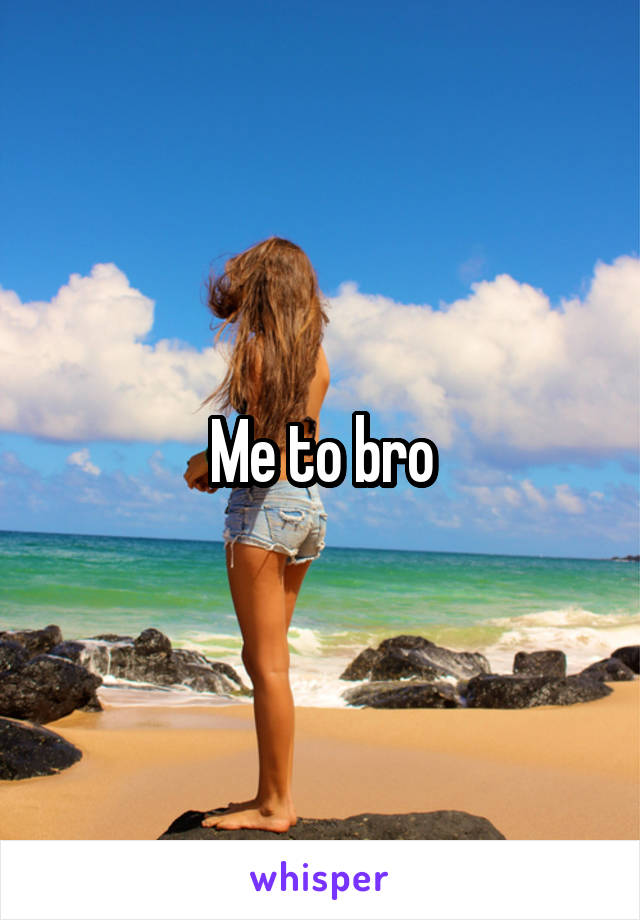 Me to bro