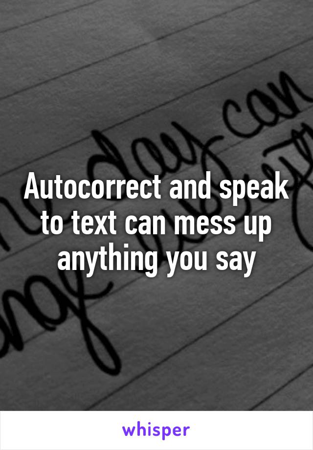 Autocorrect and speak to text can mess up anything you say