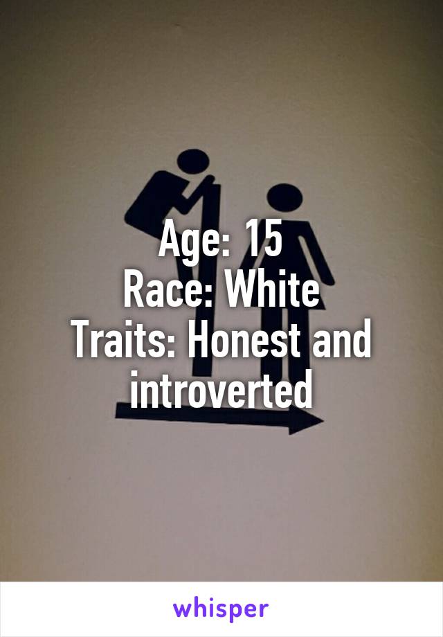 Age: 15
Race: White
Traits: Honest and introverted