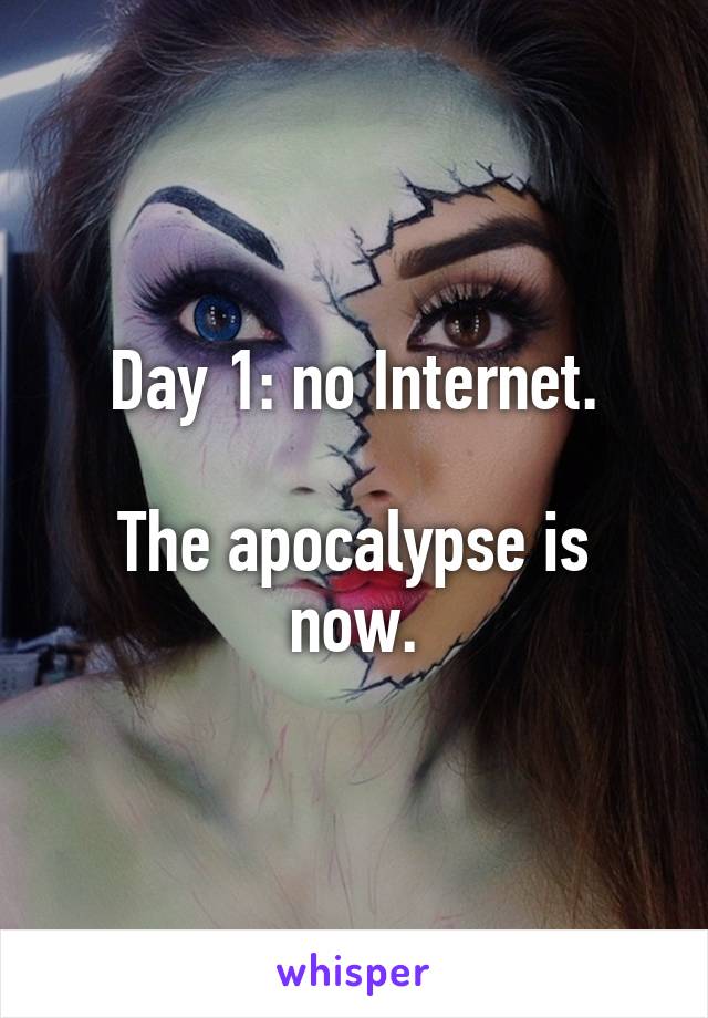 Day 1: no Internet.

The apocalypse is now.