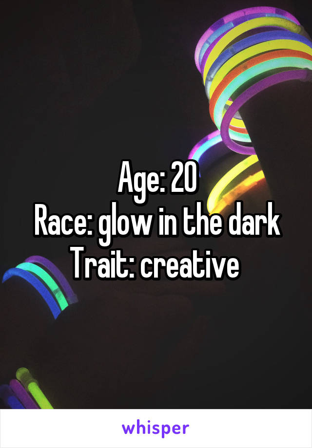 Age: 20
Race: glow in the dark
Trait: creative 