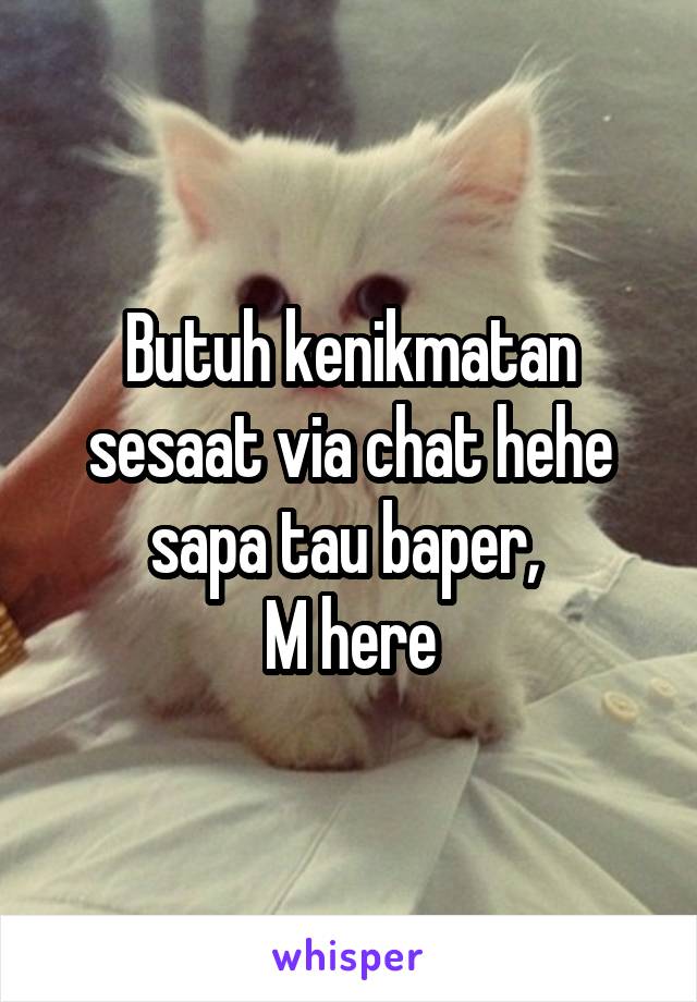 Butuh kenikmatan sesaat via chat hehe sapa tau baper, 
M here