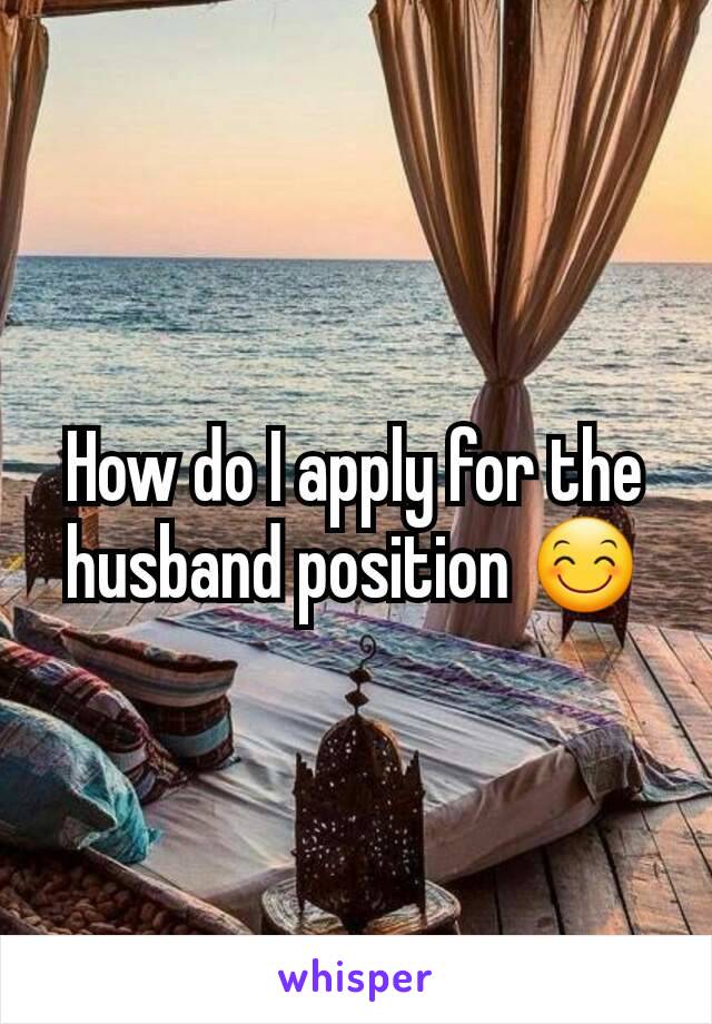 How do I apply for the husband position 😊