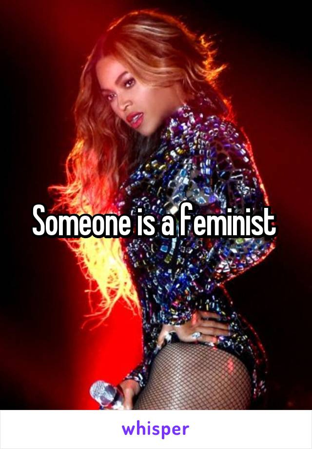 Someone is a feminist 