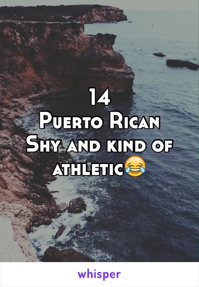 14
Puerto Rican 
Shy and kind of athletic😂