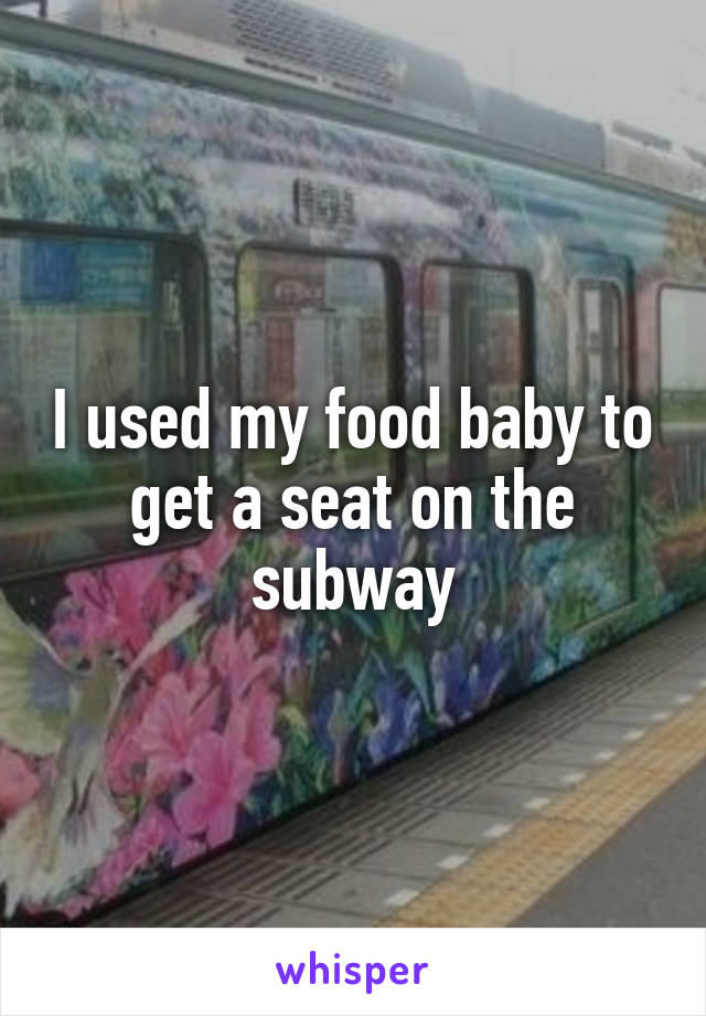 I used my food baby to get a seat on the subway