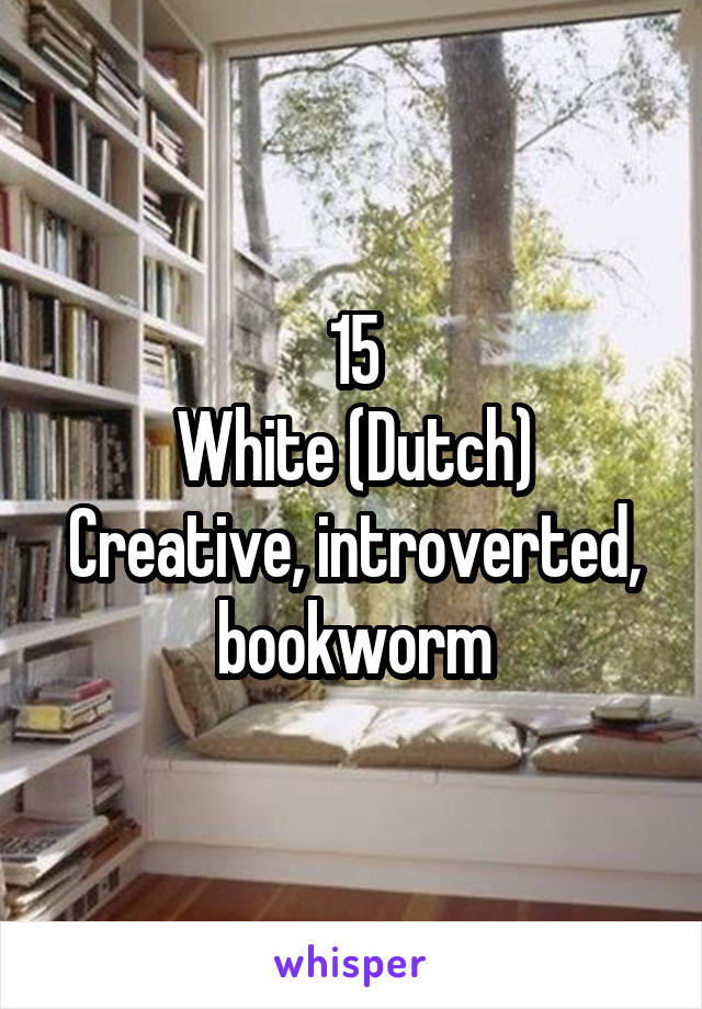 15
White (Dutch)
Creative, introverted, bookworm