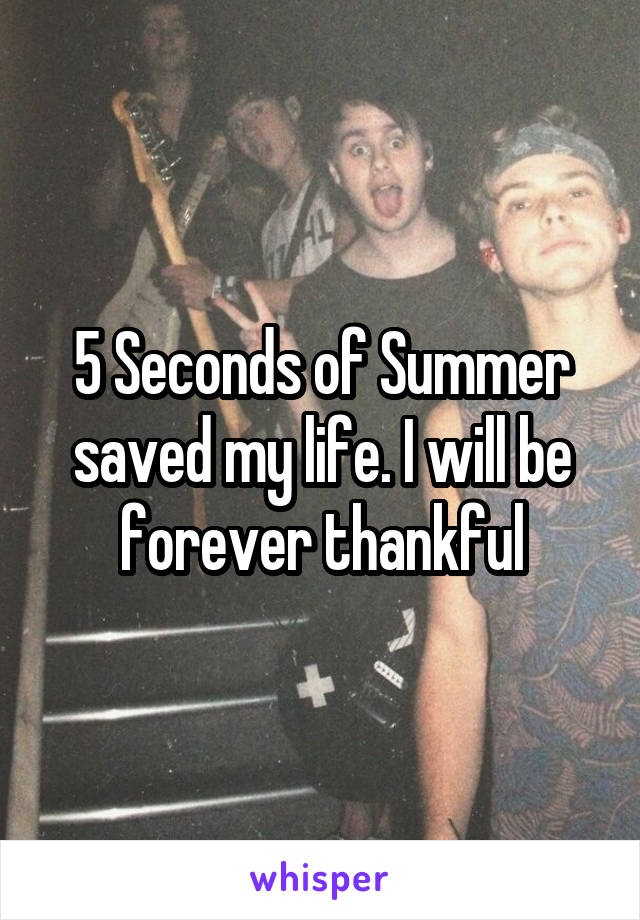 5 Seconds of Summer saved my life. I will be forever thankful