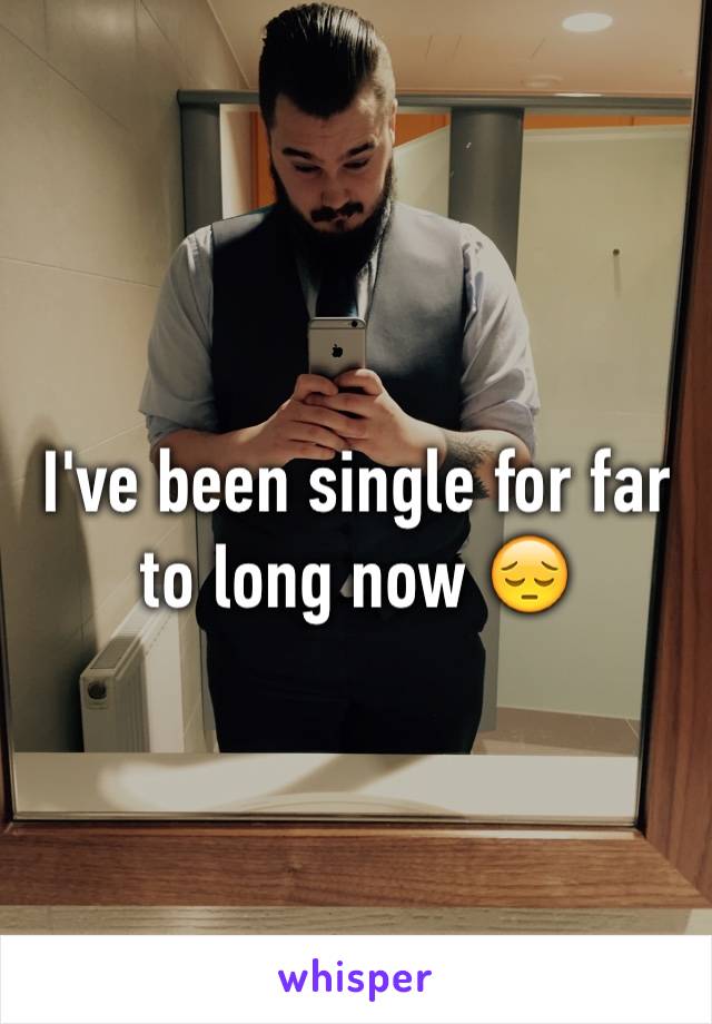 I've been single for far to long now 😔