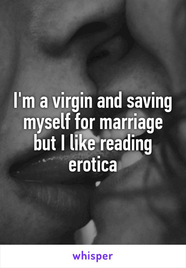 I'm a virgin and saving myself for marriage but I like reading erotica