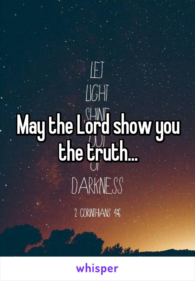 May the Lord show you the truth...