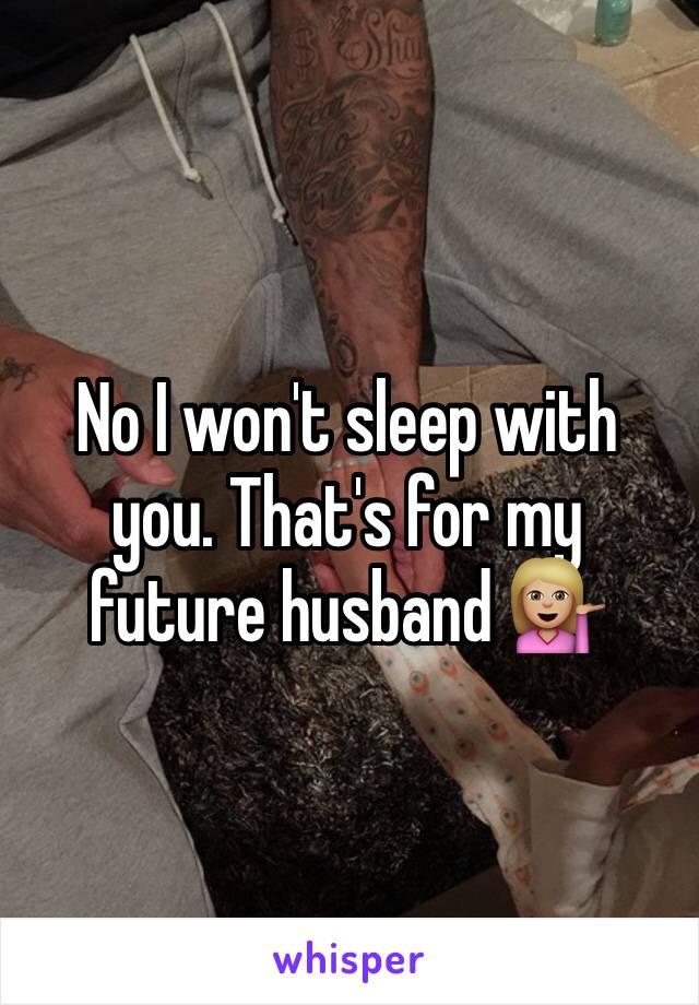 No I won't sleep with you. That's for my future husband 💁🏼