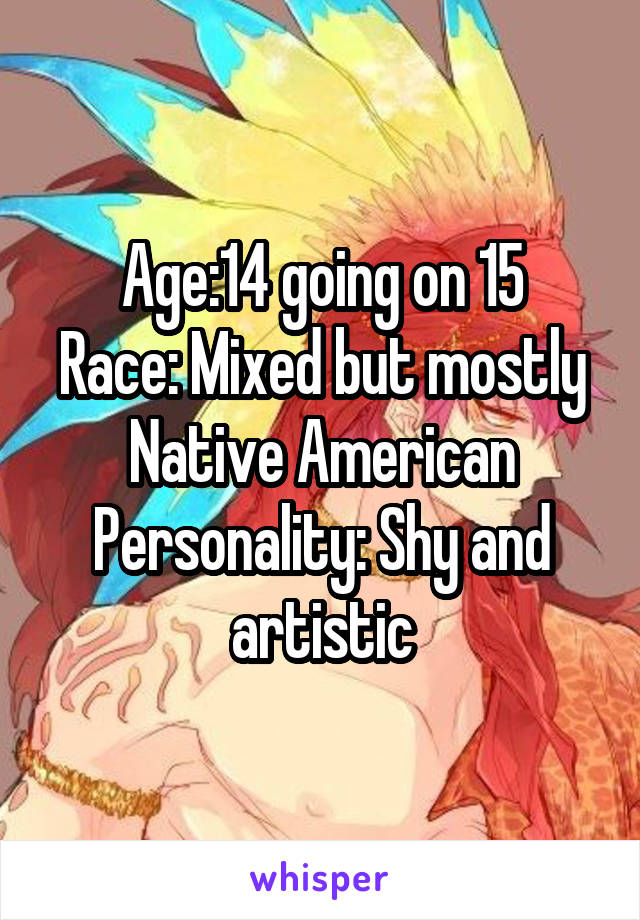 Age:14 going on 15
Race: Mixed but mostly Native American
Personality: Shy and artistic