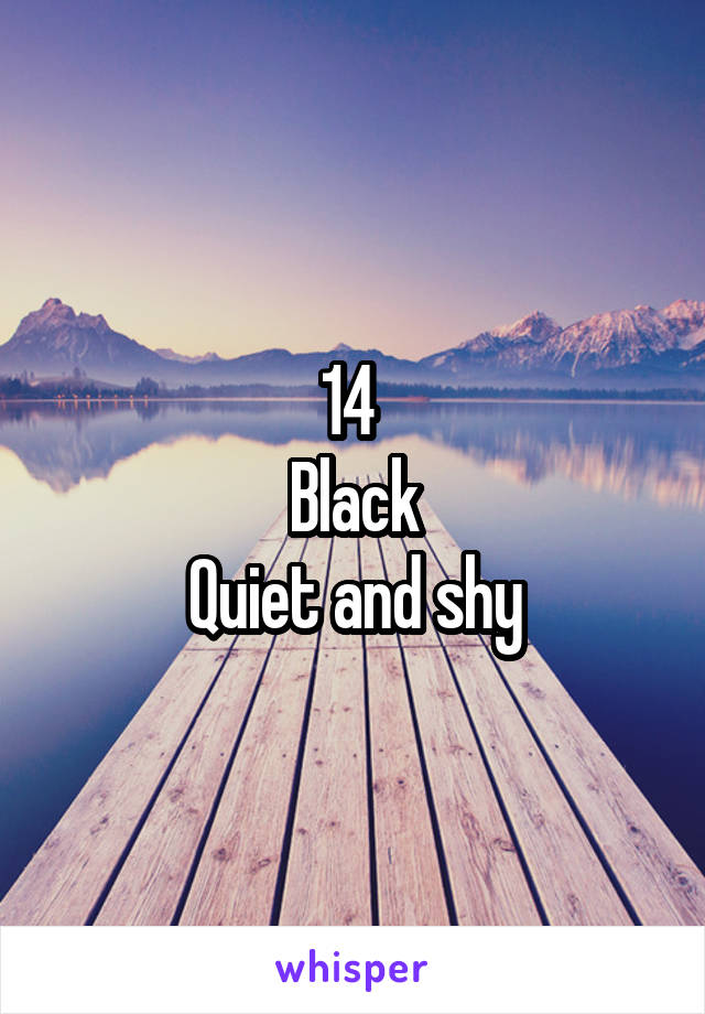 14 
Black
Quiet and shy