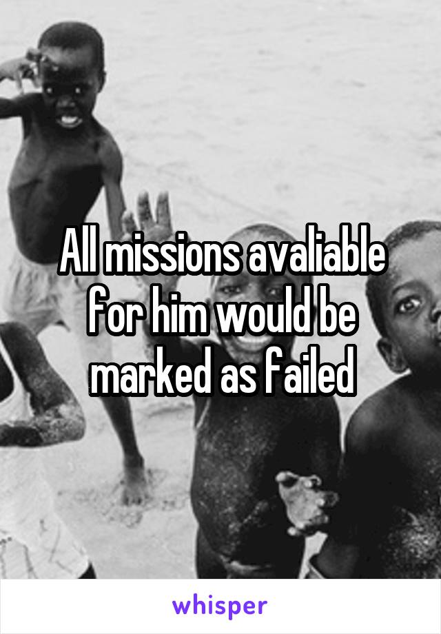 All missions avaliable for him would be marked as failed