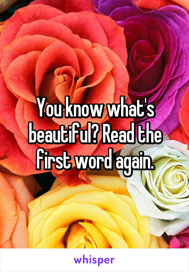 You know what's beautiful? Read the first word again.