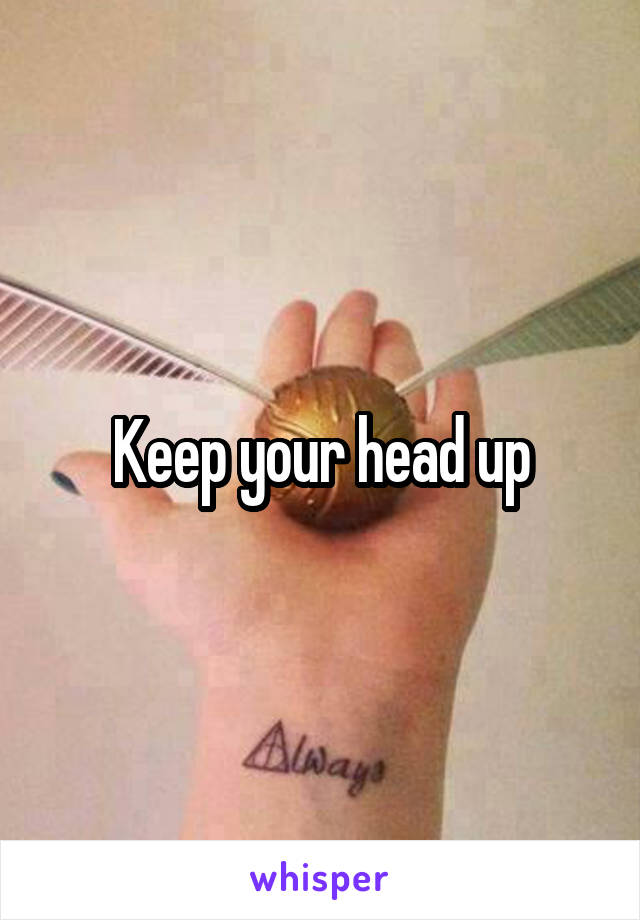 Keep your head up