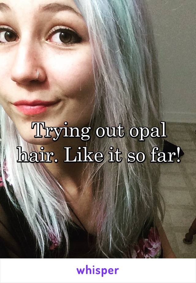 Trying out opal hair. Like it so far!