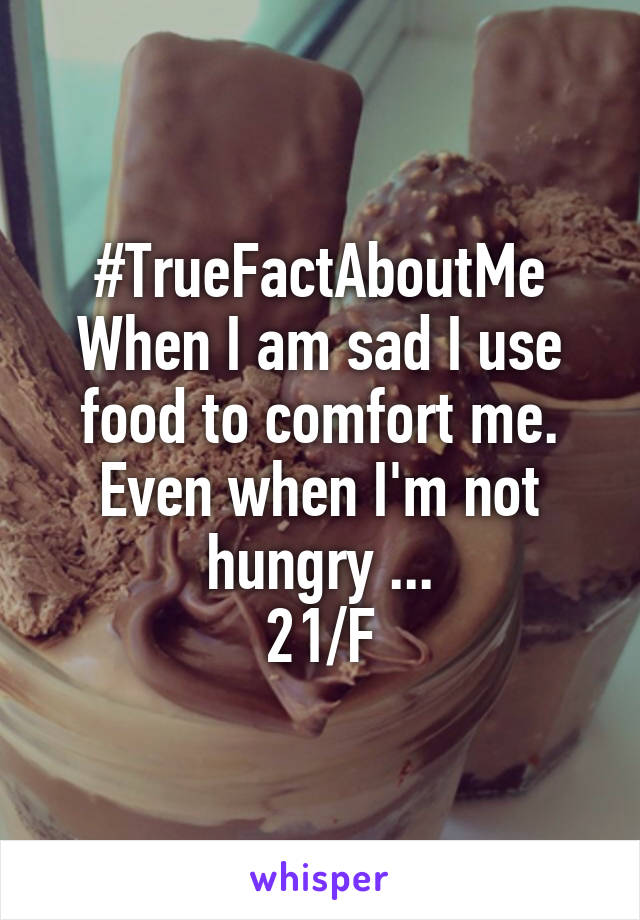 #TrueFactAboutMe
When I am sad I use food to comfort me. Even when I'm not hungry ...
21/F