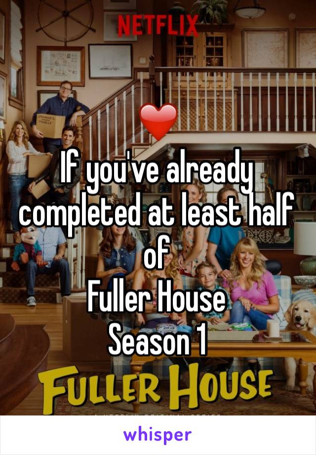 ❤️ 
If you've already completed at least half of 
Fuller House
Season 1