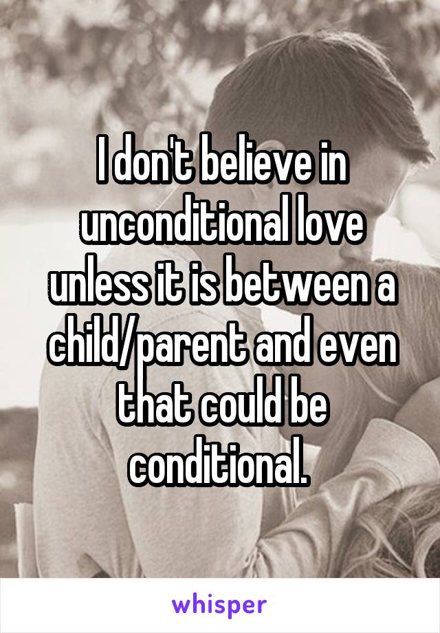 I don't believe in unconditional love unless it is between a child/parent and even that could be conditional. 