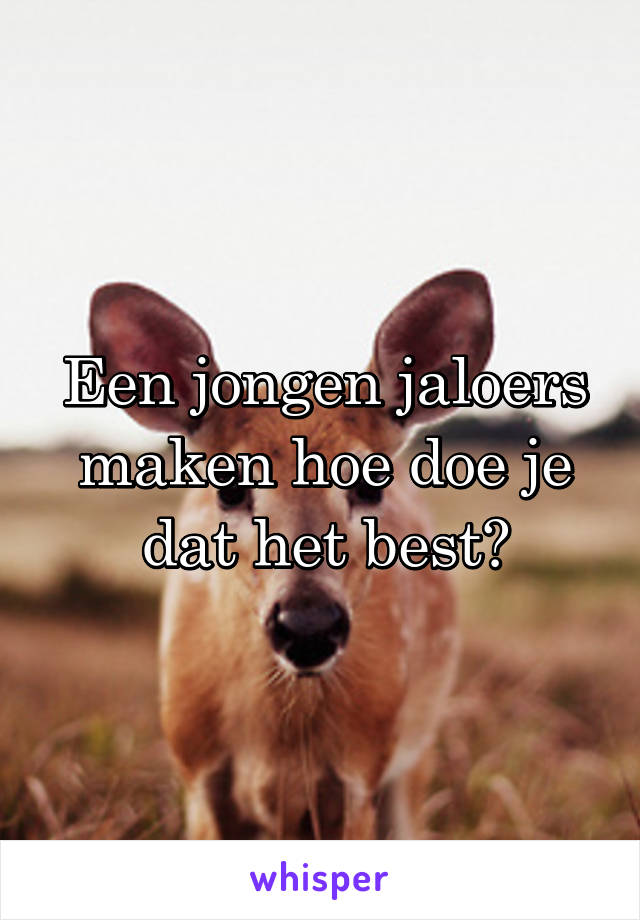 Een jongen jaloers maken hoe doe je dat het best?