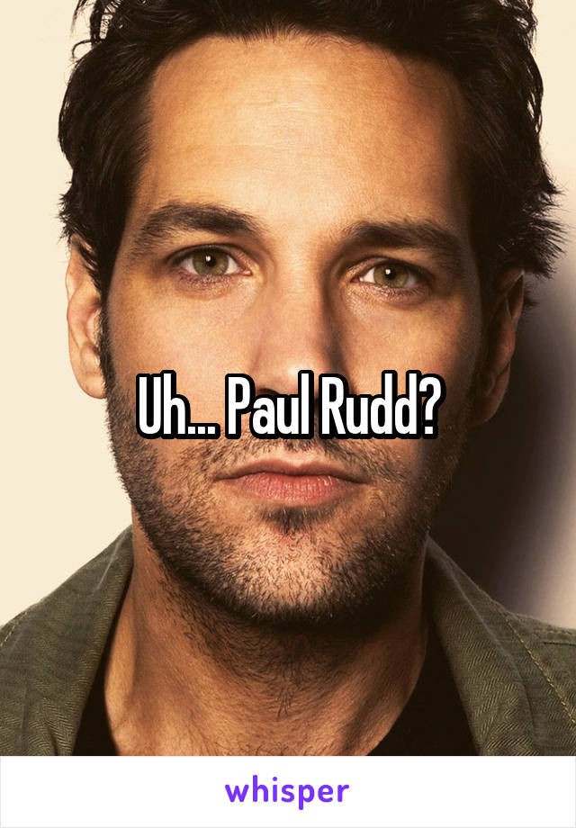 Uh... Paul Rudd?