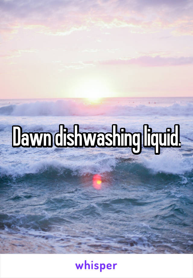 Dawn dishwashing liquid.