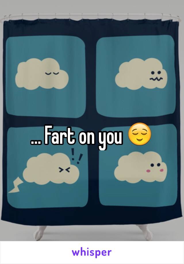 ... Fart on you 😌