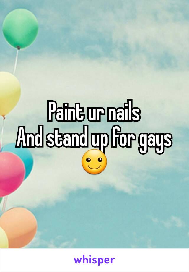Paint ur nails
And stand up for gays
☺
