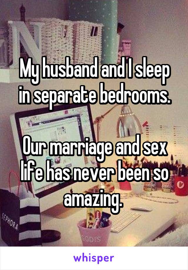 My husband and I sleep in separate bedrooms.

Our marriage and sex life has never been so amazing. 