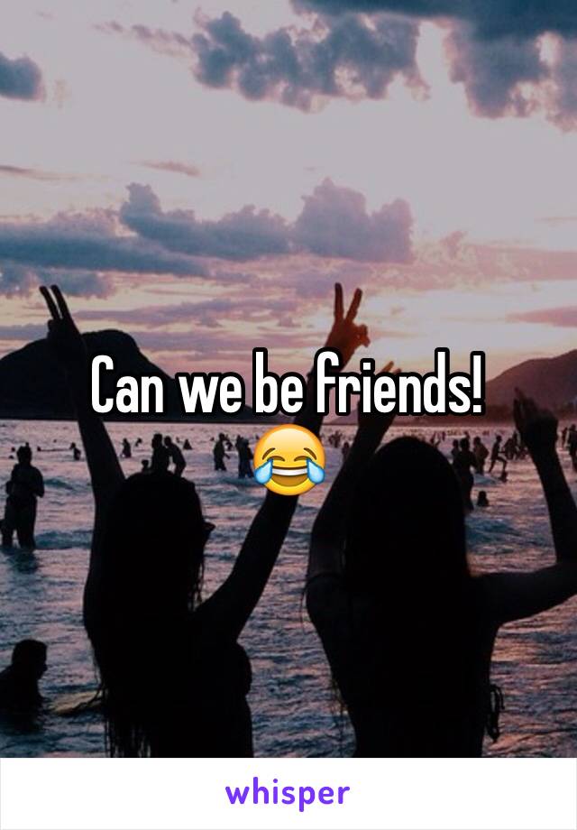 Can we be friends!
😂