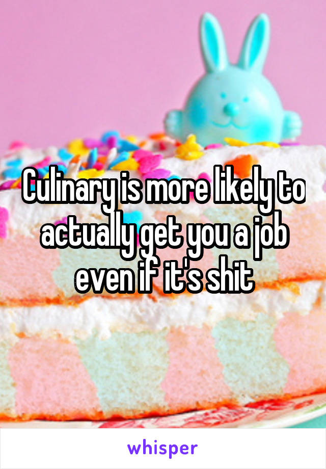 Culinary is more likely to actually get you a job even if it's shit