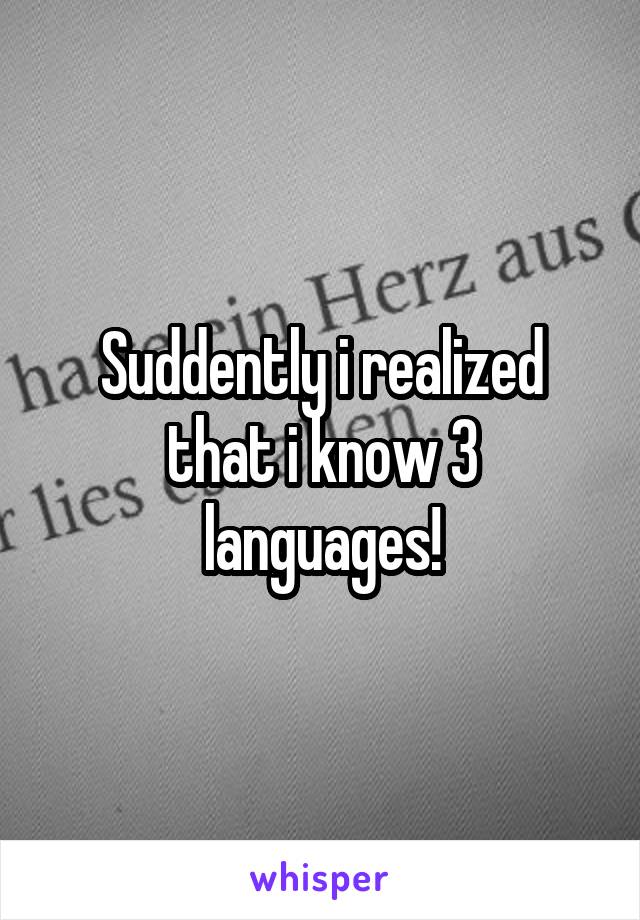 Suddently i realized that i know 3 languages!