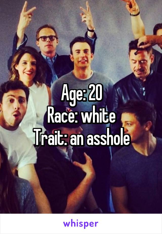 Age: 20
Race: white
Trait: an asshole