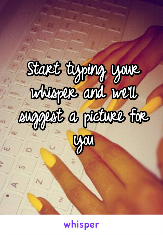 Start typing your whisper and we'll suggest a picture for you
