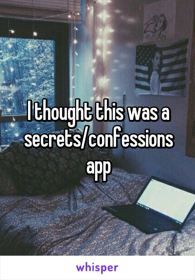 I thought this was a secrets/confessions app