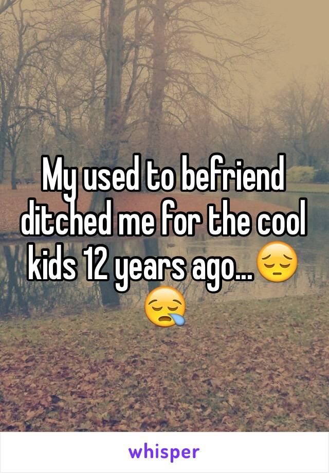 My used to befriend ditched me for the cool kids 12 years ago...😔😪