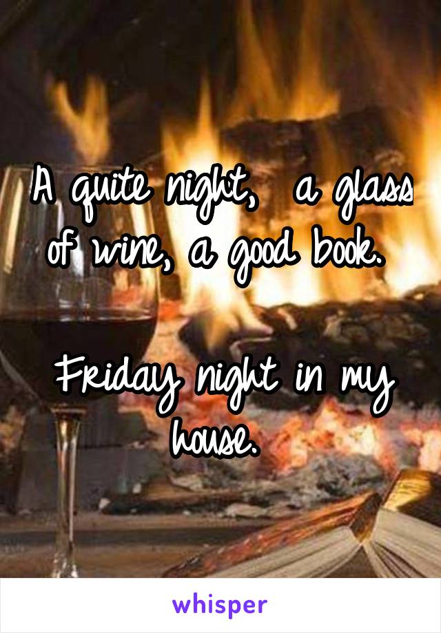 A quite night,  a glass of wine, a good book. 

Friday night in my house. 