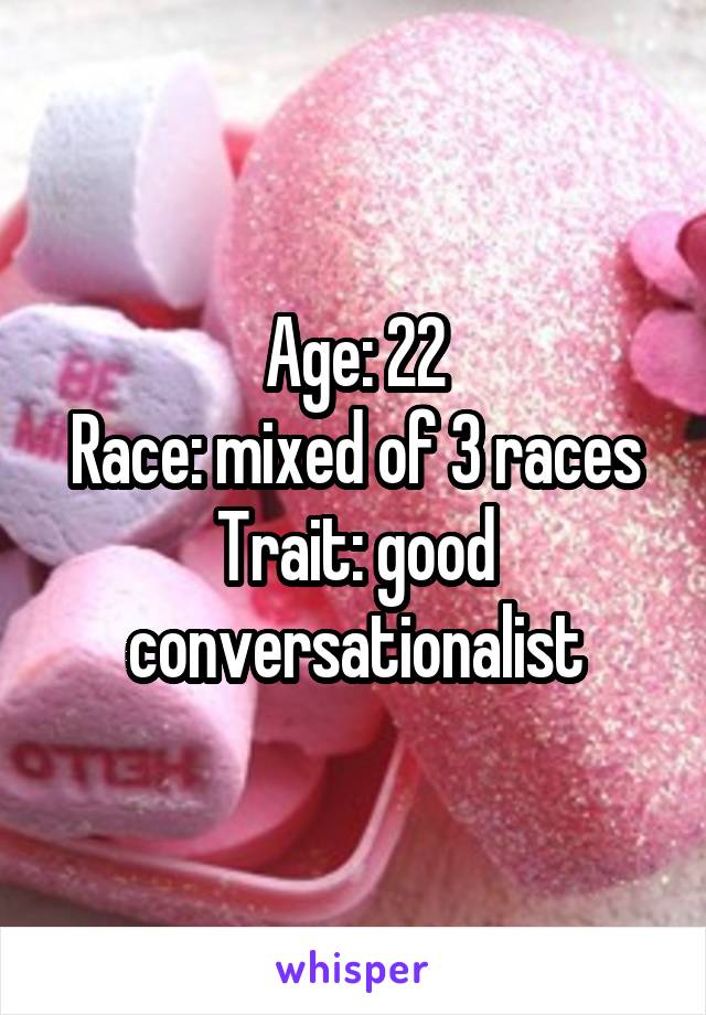 Age: 22
Race: mixed of 3 races
Trait: good conversationalist