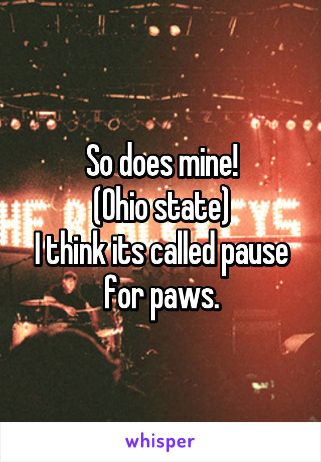 So does mine!
(Ohio state)
I think its called pause for paws.