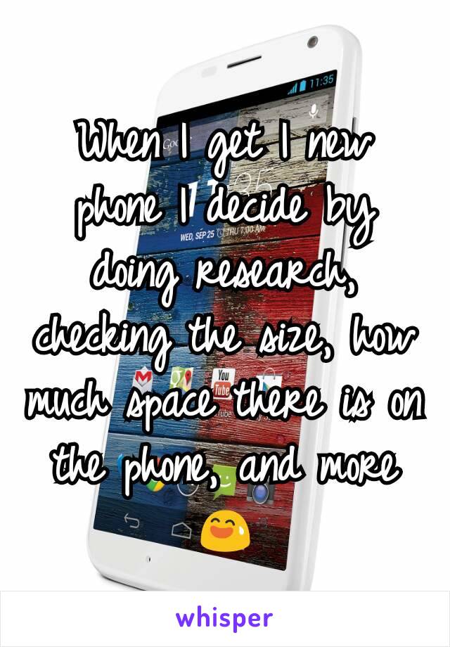 When I get I new phone I decide by doing research, checking the size, how much space there is on the phone, and more 😅