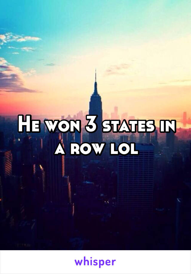 He won 3 states in a row lol