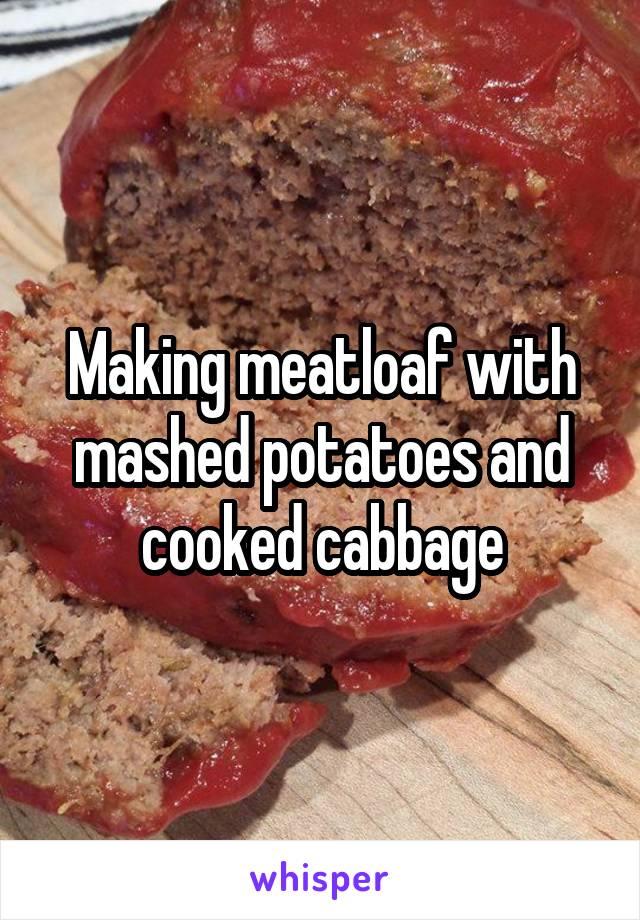 Making meatloaf with mashed potatoes and cooked cabbage