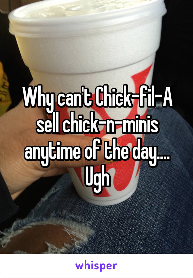 Why can't Chick-fil-A sell chick-n-minis anytime of the day.... Ugh