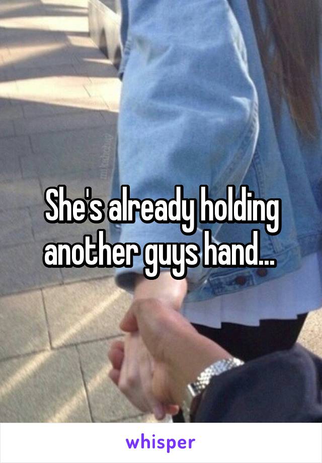 She's already holding another guys hand... 